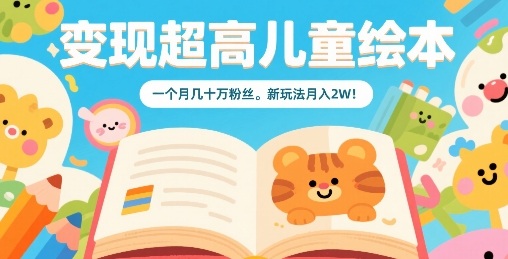 变现超高儿童绘本，一个月几十万粉丝，新玩法月入2W-皮皮网创