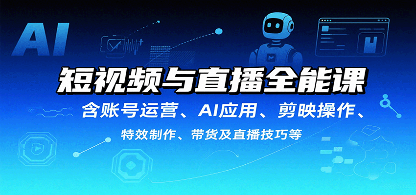 短视频与直播全能课，含账号运营、AI应用、剪映操作、特效制作、带货及直播技巧等-皮皮网创