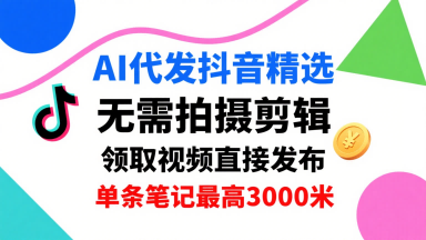 AI代发抖音精选，领取视频直接发布，单号每天领取3条，单条笔记最高3k，无需拍摄剪辑，懒人福利-皮皮网创