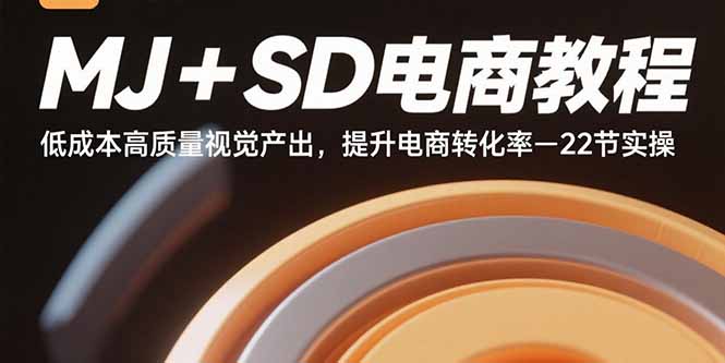 MJ+SD电商教程：低成本高质量视觉产出，提升电商转化率-22节实操-皮皮网创
