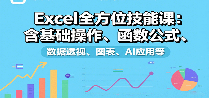 Excel全方位技能课：含基础操作、函数公式、数据透视、图表、AI应用等-皮皮网创