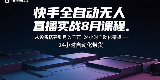 快手全自动无人直播实战8月课程：从设备搭建到月入千万 24小时自动化带货-皮皮网创