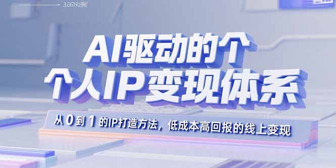 AI驱动的个人IP变现体系：从0到1的IP打造方法，低成本高回报的线上变现-皮皮网创