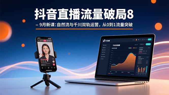 抖音直播流量破局8-9月新课：自然流与千川双轨运营，从0到1流量突破-皮皮网创