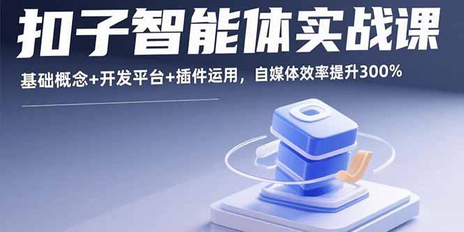 扣子智能体实战课，基础概念+开发平台+插件运用，自媒体效率提升300%-皮皮网创