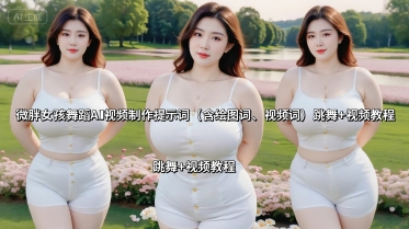 微胖女孩舞蹈AI视频制作提示词(含绘图词、视频词) 跳舞+视频教程-皮皮网创