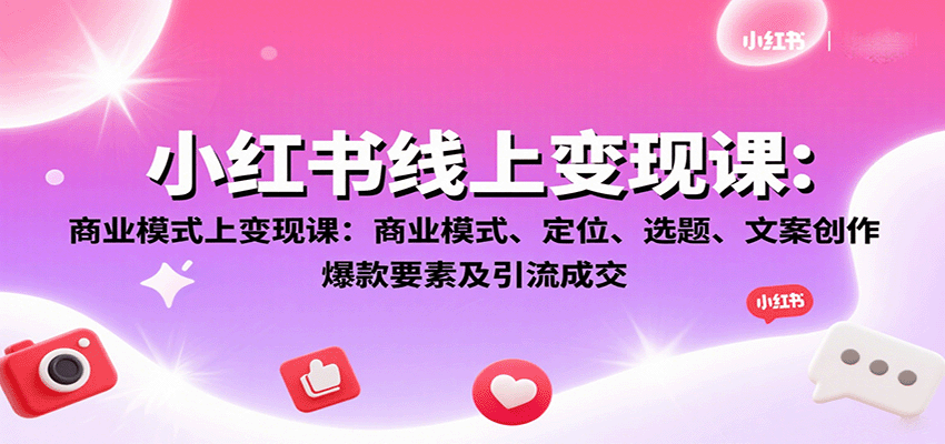 小红书线上变现课：商业模式、定位、选题、文案创作、爆款要素及引流成交-皮皮网创
