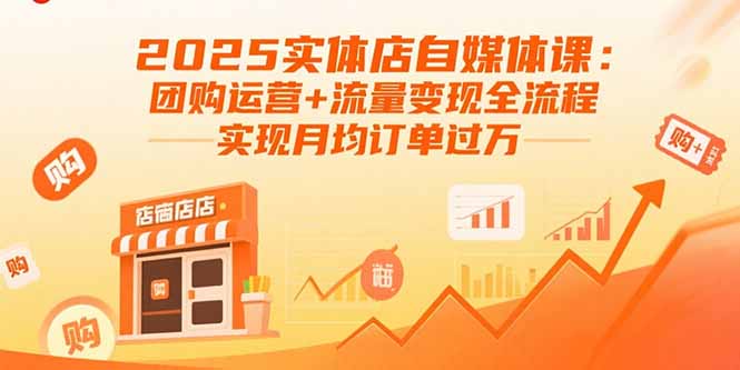 2025实体店自媒体课：团购运营+流量变现全流程，实现月均订单过万-皮皮网创