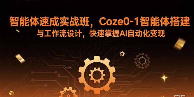 智能体速成实战班，Coze0-1智能体搭建与工作流设计，快速掌握AI自动化变现-皮皮网创