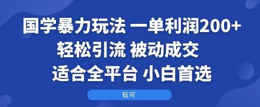 国学暴力玩法：一单利润2张+轻松引流 被动成交  适合全平台   小白首选-皮皮网创