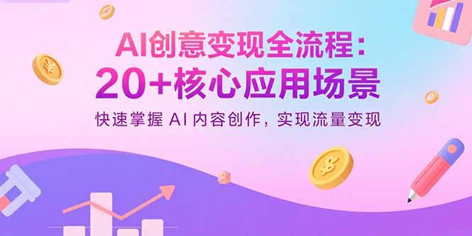 AI创意变现全流程：20+核心应用场景，快速掌握AI内容创作，实现流量变现-皮皮网创