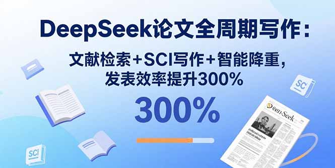 DeepSeek论文全周期写作：文献检索+SCI写作+智能降重，发表效率提升300%-皮皮网创