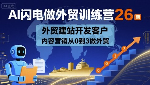 AI闪电做外贸训练营26期，外贸建站开发客户内容营销从0到3做外贸-皮皮网创