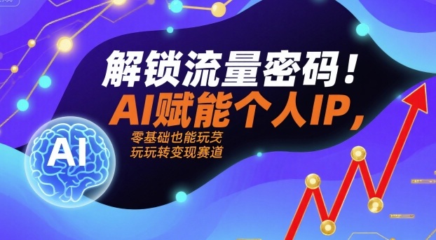 解锁流量密码！AI赋能个人IP，零基础也能玩转变现赛道-皮皮网创
