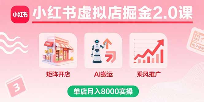 小红书虚拟店掘金2.0课，矩阵开店+AI搬运+乘风推广，单店月入8000实操-皮皮网创