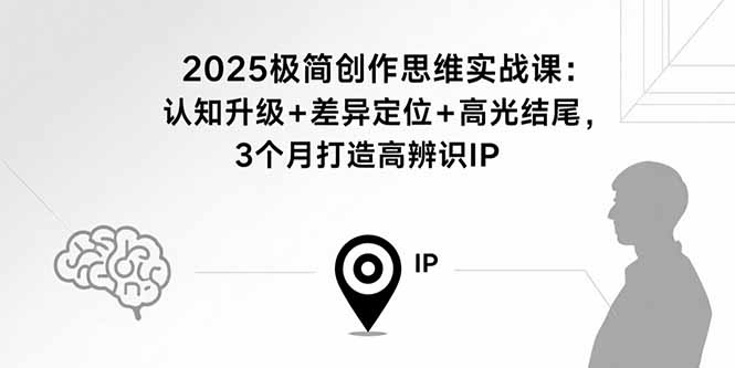 2025极简创作思维实战课：认知升级+差异定位+高光结尾，3个月打造高辨识IP-皮皮网创