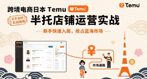 跨境电商日本Temu半托管店铺运营实战，新手快速入局，抢占蓝海市场-皮皮网创