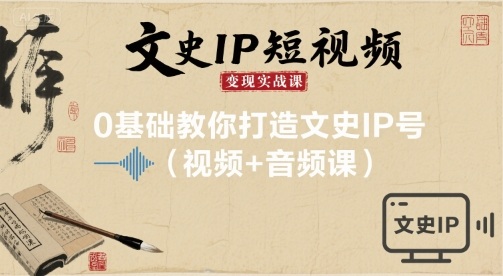 文史IP短视频变现实战课，0基础教你打造文史IP号(视频+音频课)-皮皮网创