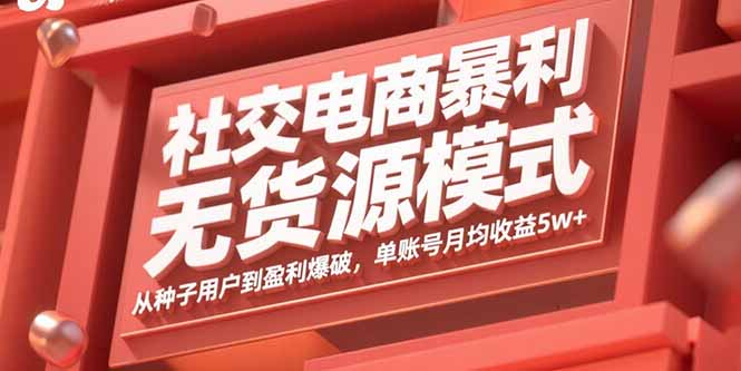 社交电商暴利无货源模式：从种子用户到盈利爆破，单账号月均收益5w+-皮皮网创