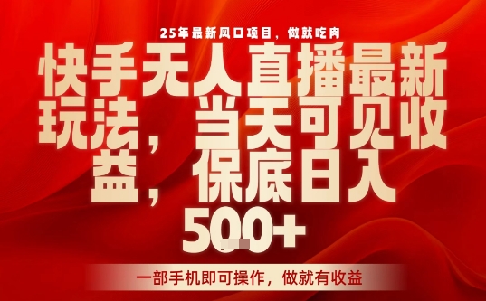 25年最新风口项目，快手无人直播，当天做当天出收益，不违规，一部手机即可操作，保底日入5张+【揭秘】-皮皮网创