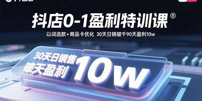 抖店0-1盈利特训课：以词选款+商品卡优化 30天日销破千90天盈利10w-皮皮网创