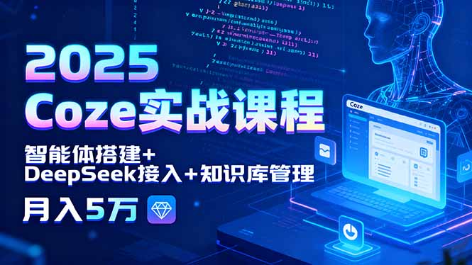 2025 Coze实战课程，智能体搭建+DeepSeek接入+知识库管理，月入5万-皮皮网创