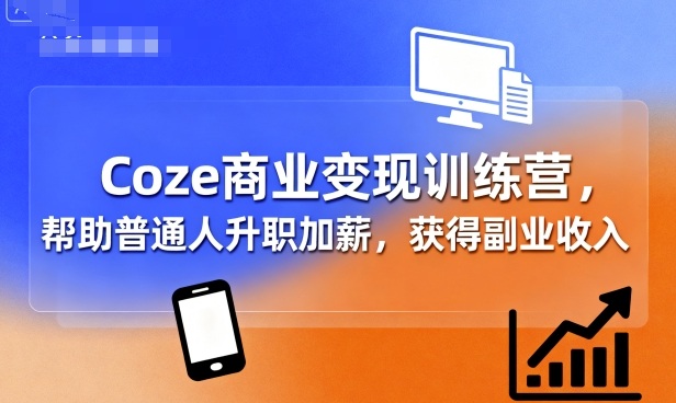 Coze商业变现训练营，帮助普通人升职加薪， 获得副业收入-皮皮网创