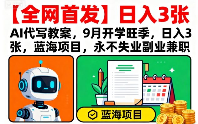 【全网首发】AI代写教案，9月开学旺季，日入3张，蓝海项目，永不失业副业兼职-皮皮网创