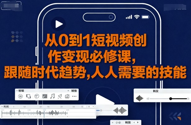 从0到1短视频创作变现必修课，跟随时代趋势，人人需要的技能-皮皮网创