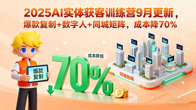 2025AI实体获客训练营9月更新，爆款复制+数字人+同城矩阵，成本降70%-皮皮网创