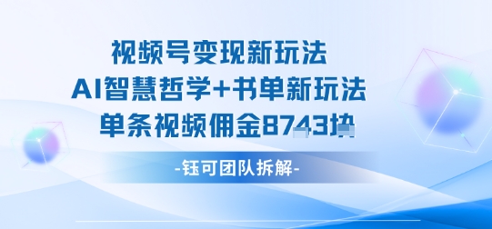 视频号变现新玩法，AI智慧哲学+书单新玩法，单条视频佣金1k+-皮皮网创