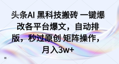 头条AI 黑科技搬砖 一键爆改各平台爆文，自动排版，秒过原创 矩阵操作，月入3w+【揭秘】-皮皮网创