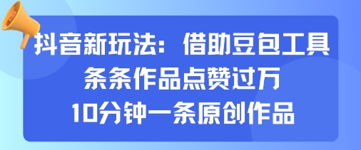 抖音新玩法，借助豆包工具，条条作品点赞过万，10分钟一条原创作品-皮皮网创