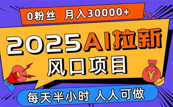 2025AI拉新风口项目，0粉0基础月入30000+新手小白轻松学会-皮皮网创