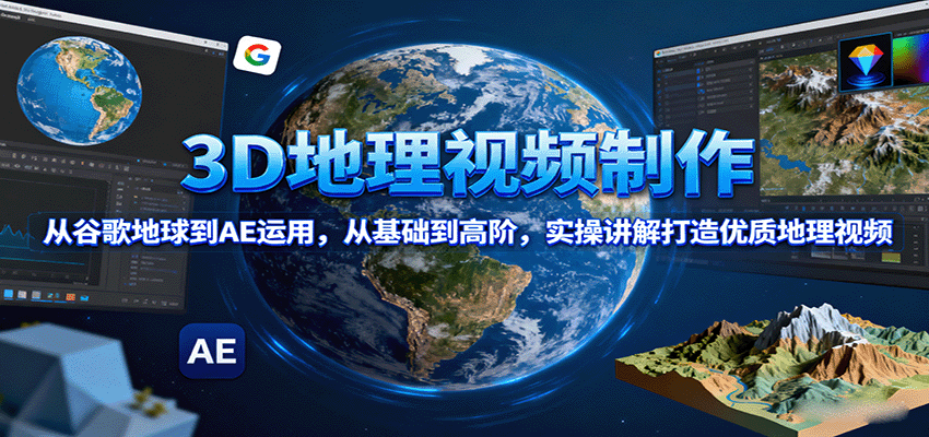 3D地理视频制作，从谷歌地球到AE运用，从基础到高阶，实操讲解打造优质地理视频-皮皮网创
