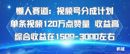 懒人赛道：视频号分成计划单条视频120W点赞量 收益高综合收益在1.5K左右-皮皮网创