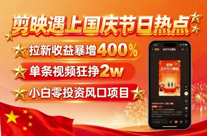 剪映遇上国庆热点，拉新收益暴增400%，单条视频狂挣2W+，无需剪辑基础，几分钟一条作品-皮皮网创