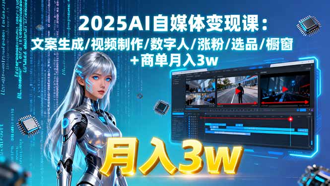 2025AI自媒体变现课:文案生成/视频制作/数字人/涨粉/选品/橱窗+商单月入3w-皮皮网创