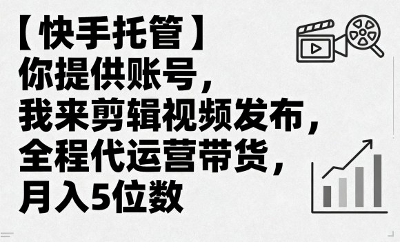 【快手托管】你提供账号，我来剪辑视频发布，全程代运营带货，月入5位数【揭秘】-皮皮网创