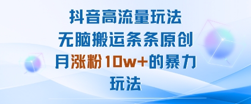 抖音高流量玩法：无脑搬运条条原创，月涨粉10w+的暴力玩法-皮皮网创