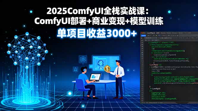 2025ComfyUI全栈实战课：ComfyUI部署+商业变现+模型训练，单项目收益3000+-皮皮网创