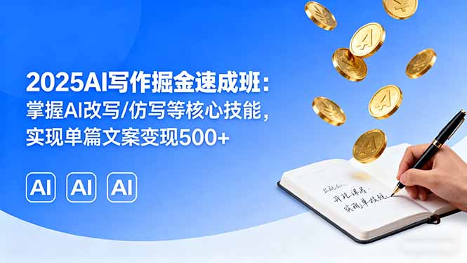 2025AI写作掘金速成班：掌握AI改写/仿写等核心技能，实现单篇文案变现500+-皮皮网创