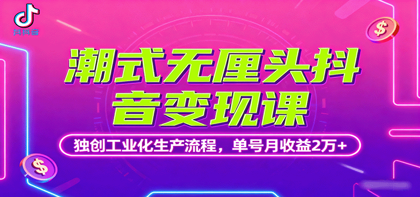 潮式无厘头抖音变现课，独创工业化生产流程，单号月收益2万+-皮皮网创