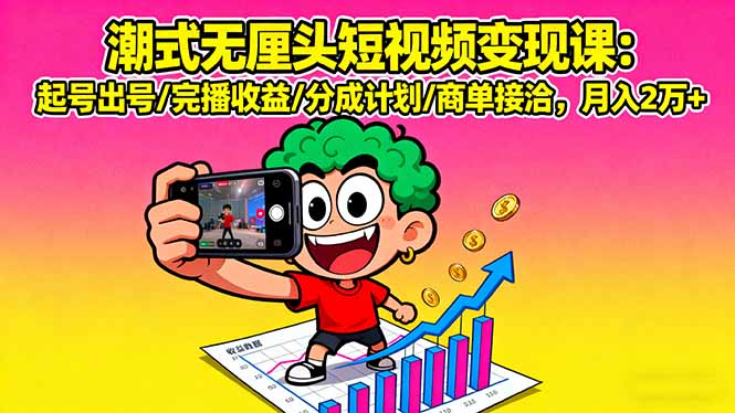 潮式无厘头短视频变现课：起号出号/完播收益/分成计划/商单接洽，月入2万+-皮皮网创