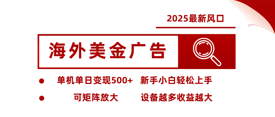 2025最新风口 海外美金广告 单机单日变现500+ 可矩阵放大 设备越多收…-皮皮网创