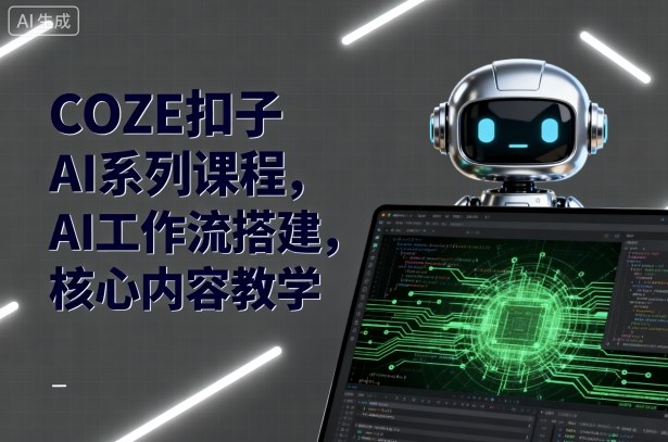 COZE扣子AI系列课程，AI工作流搭建，核心内容教学-皮皮网创