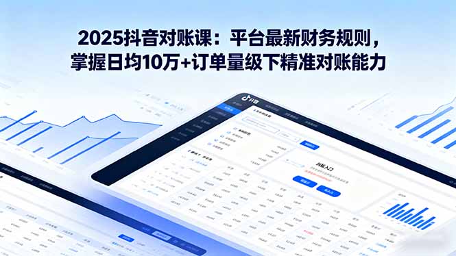 2025抖音 对账课：平台最新财务规则 掌握日均10万+订单量级下精准对账能力-皮皮网创