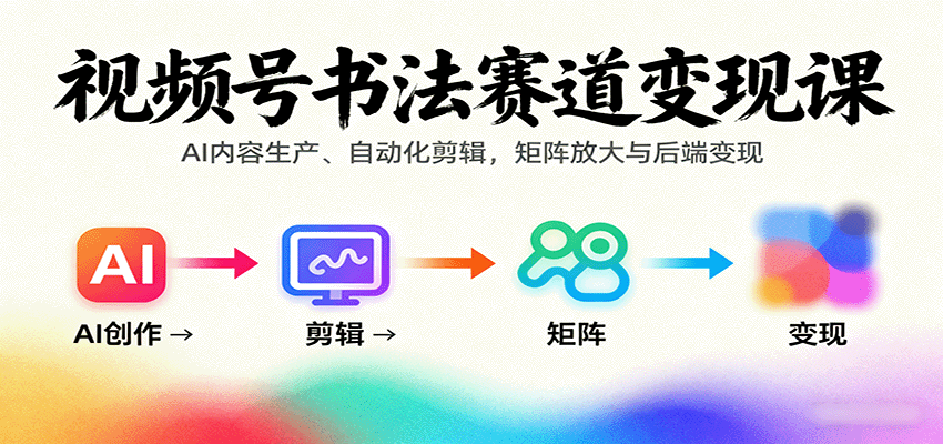 视频号书法赛道变现课：AI内容生产、自动化剪辑，矩阵放大与后端变现-皮皮网创