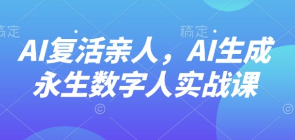 AI“复活”亲人，AI生成永生数字人实战课-皮皮网创