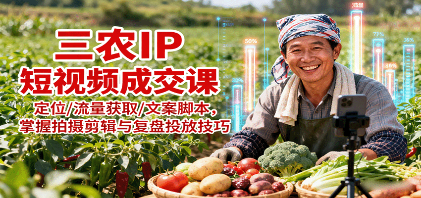 三农IP短视频成交课：定位/流量获取/文案脚本，掌握拍摄剪辑与复盘投放技巧-皮皮网创
